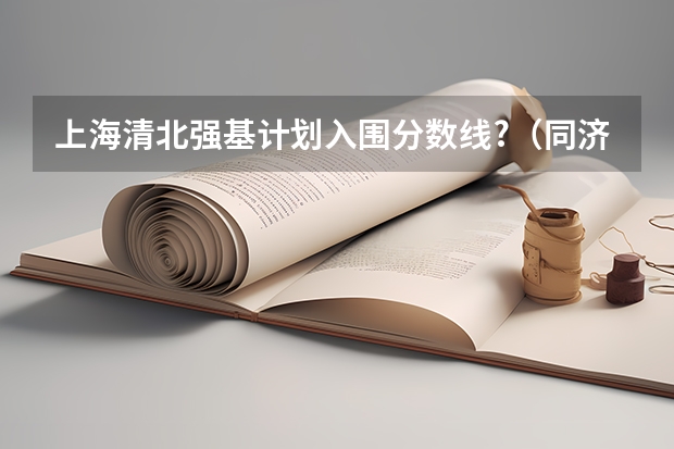 上海清北强基计划入围分数线?（同济大学强基计划录取人数）