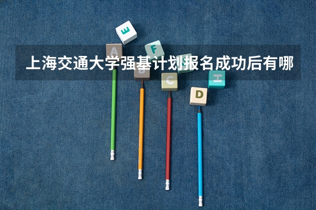 上海交通大学强基计划报名成功后有哪些需要注意的
