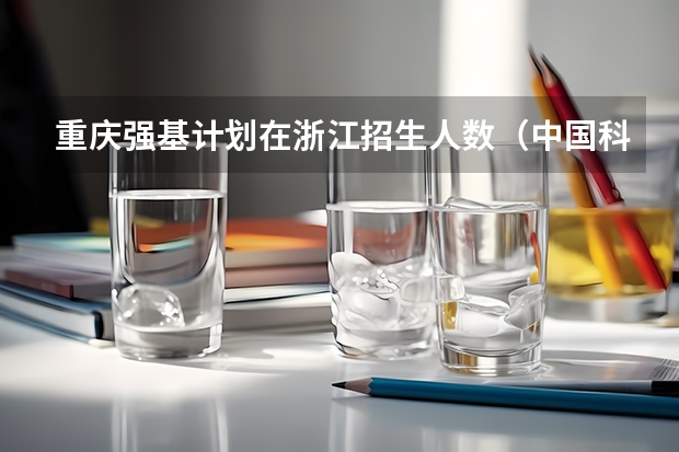 重庆强基计划在浙江招生人数（中国科学技术大学强基计划入围分数线）