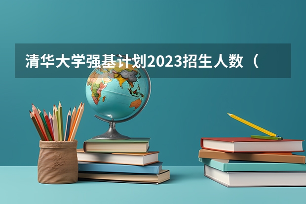 清华大学强基计划2023招生人数（强基计划大学名单及专业）