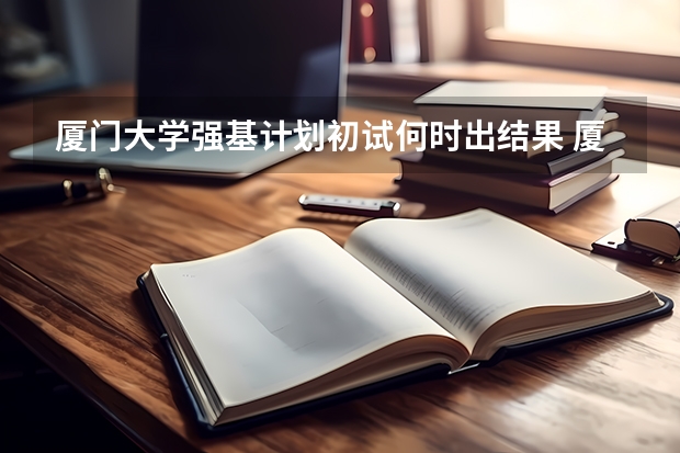 厦门大学强基计划初试何时出结果 厦门大学录取分数线