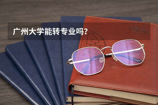 广州大学能转专业吗？