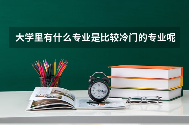 大学里有什么专业是比较冷门的专业呢？