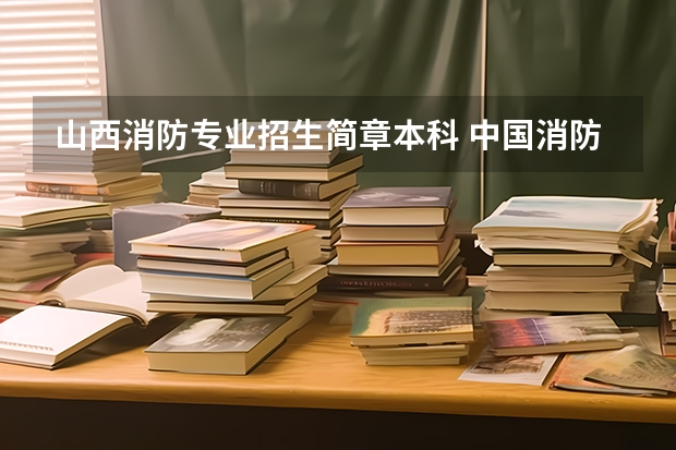 山西消防专业招生简章本科 中国消防救援学院招生体检标准