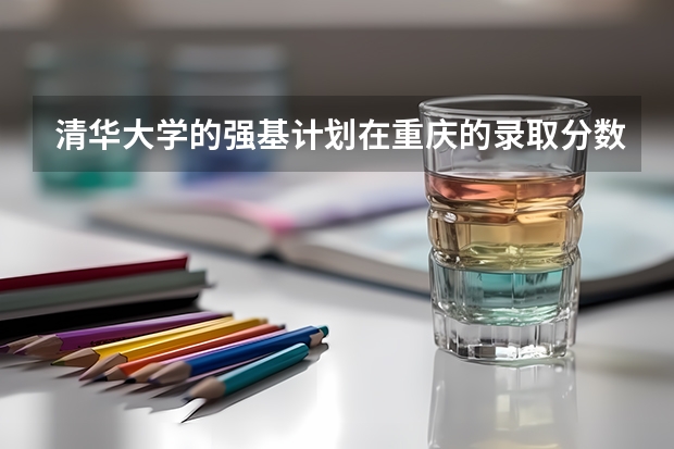 清华大学的强基计划在重庆的录取分数是多少