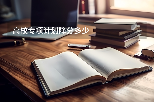 高校专项计划降分多少