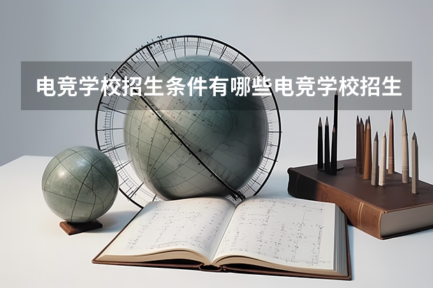电竞学校招生条件有哪些电竞学校招生条件有什么
