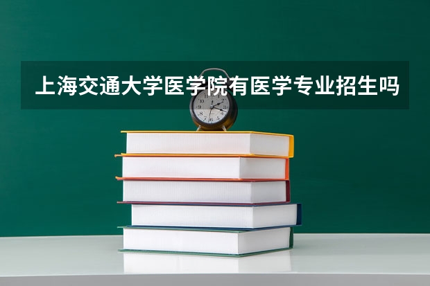 上海交通大学医学院有医学专业招生吗？