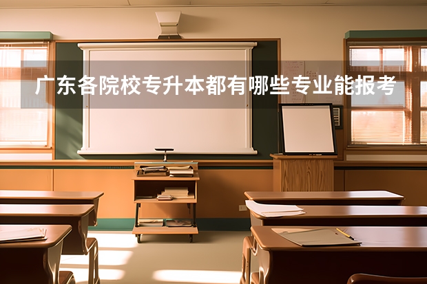 广东各院校专升本都有哪些专业能报考（更新）？