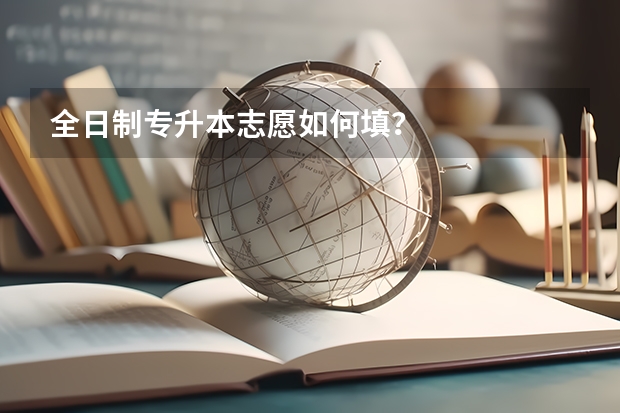 全日制专升本志愿如何填?