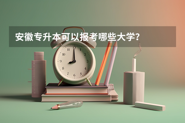安徽专升本可以报考哪些大学?
