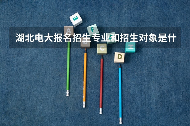 湖北电大报名招生专业和招生对象是什么？