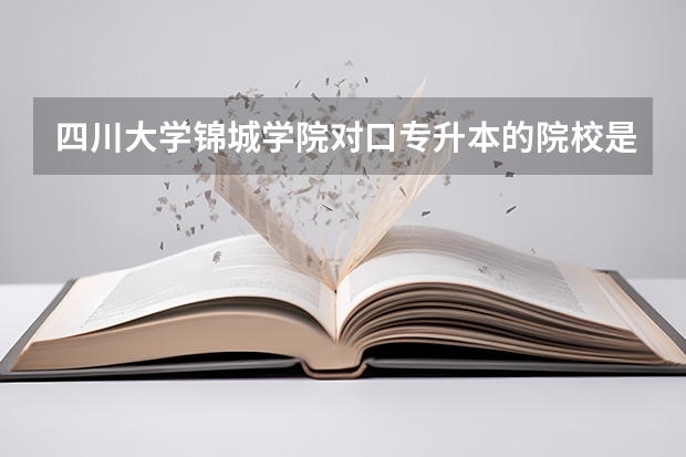 四川大学锦城学院对口专升本的院校是哪些？