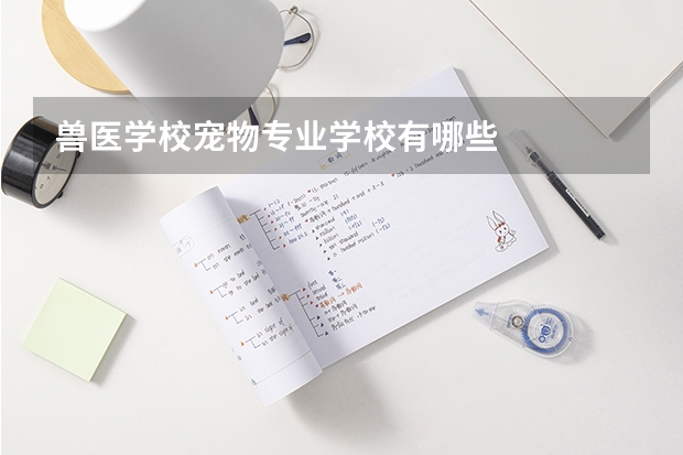兽医学校宠物专业学校有哪些