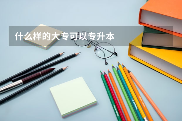 什么样的大专可以专升本