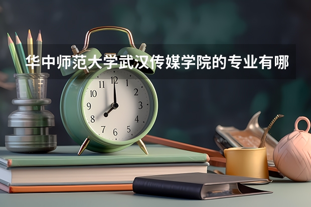 华中师范大学武汉传媒学院的专业有哪些?