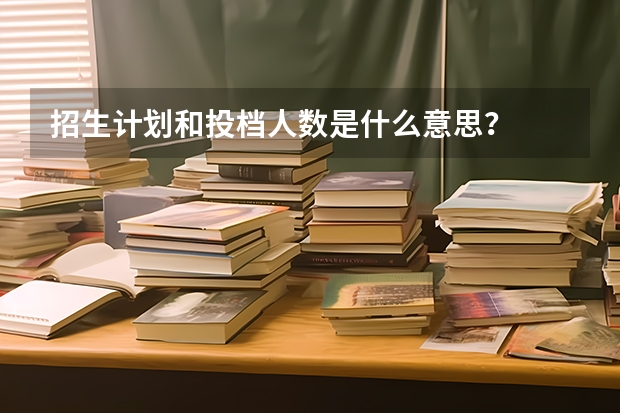 招生计划和投档人数是什么意思？