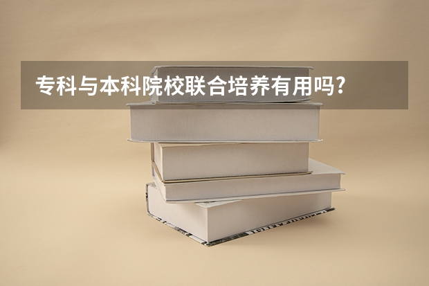 专科与本科院校联合培养有用吗?