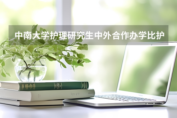 中南大学护理研究生中外合作办学比护理学好吗