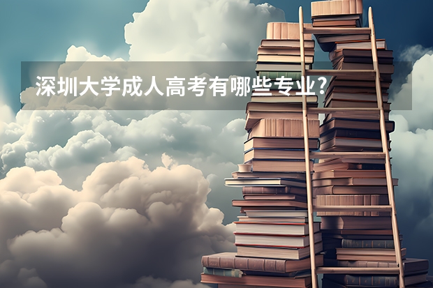 深圳大学成人高考有哪些专业?