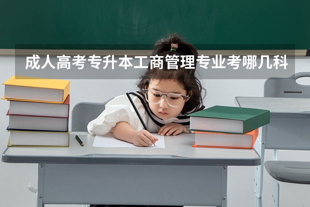 成人高考专升本工商管理专业考哪几科？谢谢大家的回答！（成人高考可以考哪种专业）