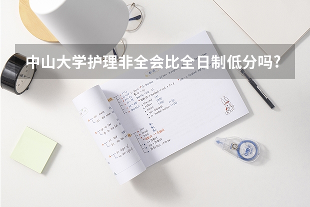 中山大学护理非全会比全日制低分吗?