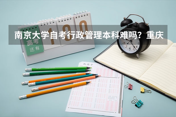 南京大学自考行政管理本科难吗？重庆工商大学自考本科会计科目有哪些?