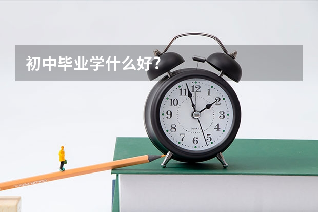 初中毕业学什么好?