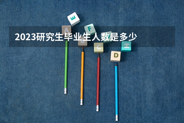 2023研究生毕业生人数是多少
