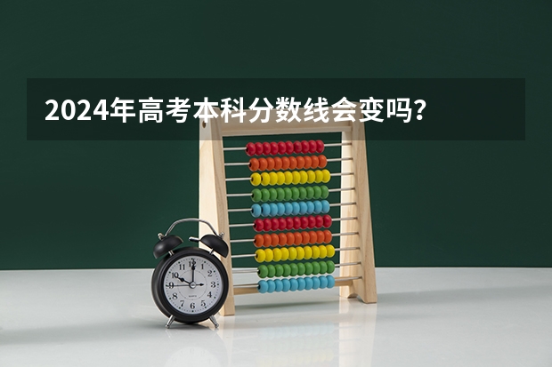 2024年高考本科分数线会变吗？