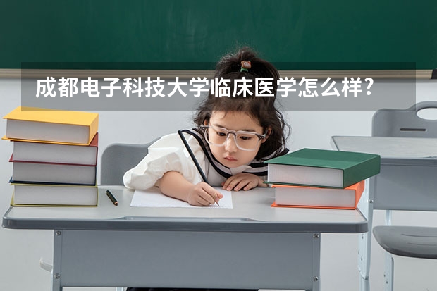 成都电子科技大学临床医学怎么样?