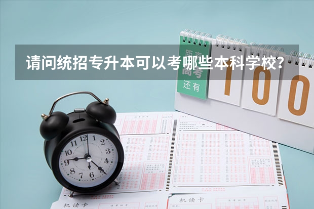 请问统招专升本可以考哪些本科学校？