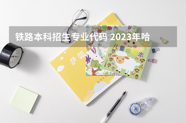 铁路本科招生专业代码 2023年哈尔滨铁道职业技术学院专升本招生考试专业对接表？