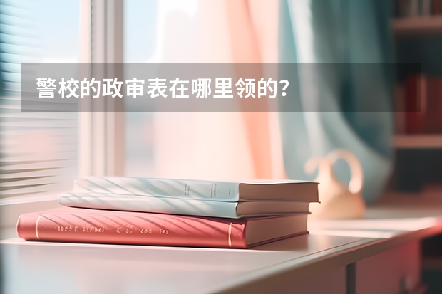 警校的政审表在哪里领的？