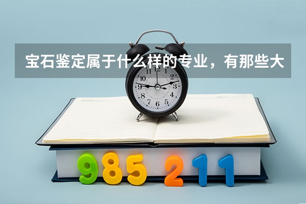 宝石鉴定属于什么样的专业，有那些大学招生