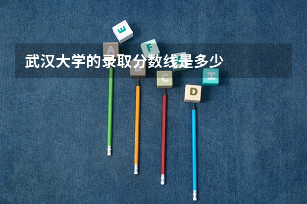 武汉大学的录取分数线是多少
