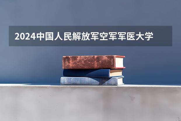 2024中国人民解放军空军军医大学在山东招生计划