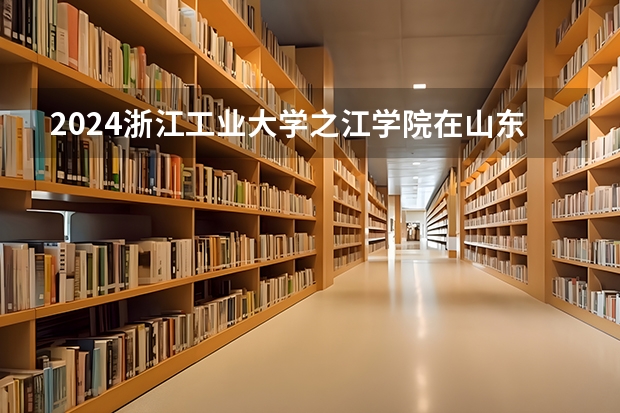 2024浙江工业大学之江学院在山东招生计划