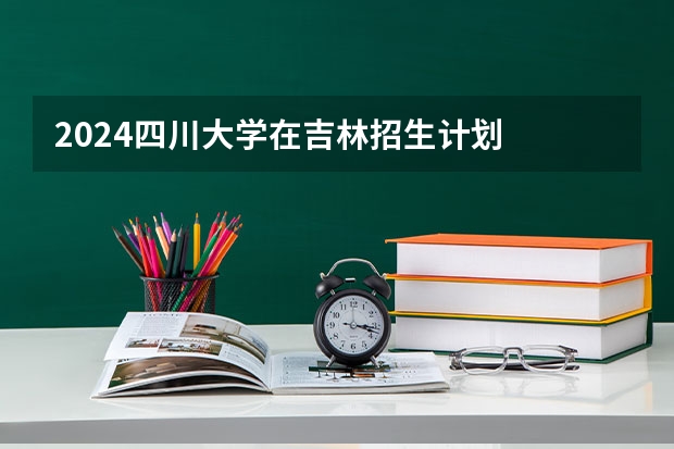 2024四川大学在吉林招生计划