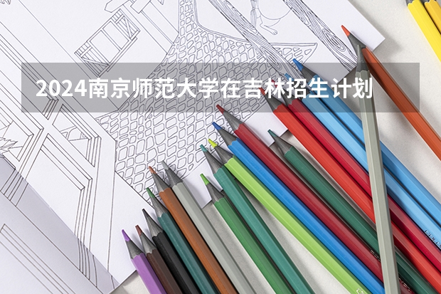 2024南京师范大学在吉林招生计划