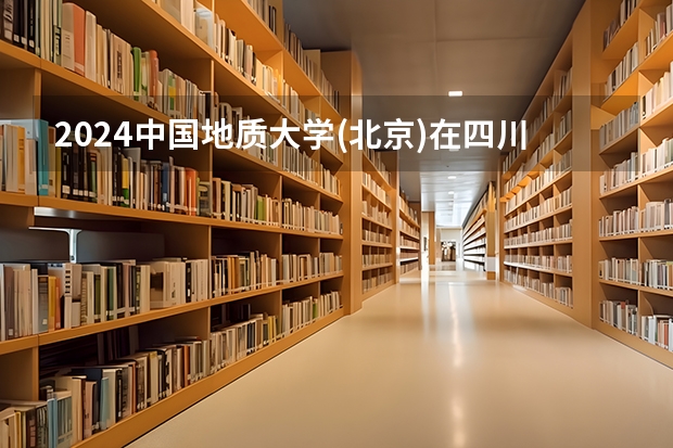 2024中国地质大学(北京)在四川招生计划