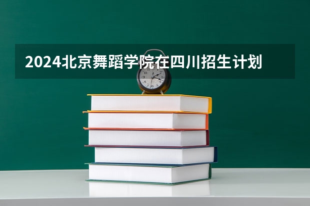 2024北京舞蹈学院在四川招生计划