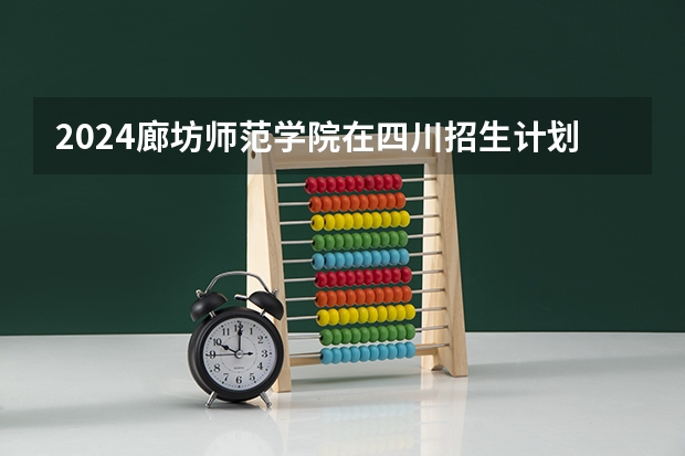2024廊坊师范学院在四川招生计划
