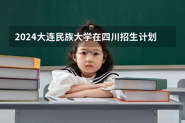 2024大连民族大学在四川招生计划