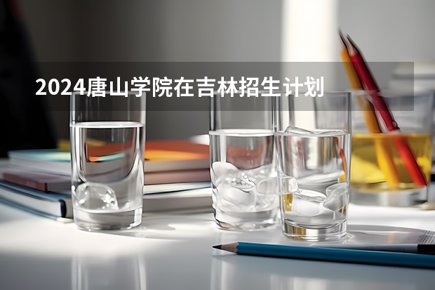 2024唐山学院在吉林招生计划