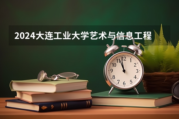 2024大连工业大学艺术与信息工程学院在吉林招生计划