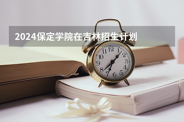 2024保定学院在吉林招生计划