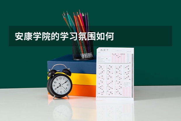 安康学院的学习氛围如何