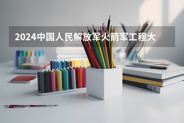2024中国人民解放军火箭军工程大学在吉林招生计划