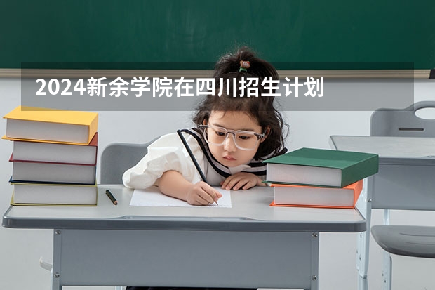 2024新余学院在四川招生计划